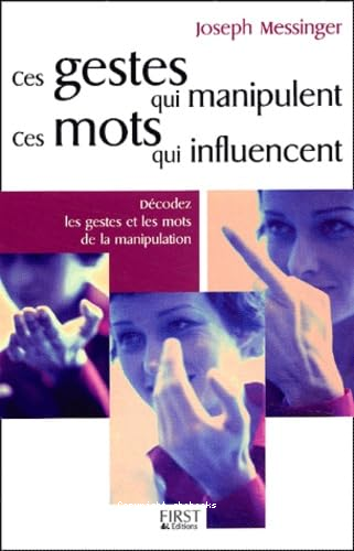 Ces gestes qui manipulent ces mots qui influencent : décodez les gestes et les mots de la manipulation