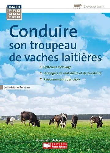 Conduire son troupeau de vaches laitières : systèmes d'élevage - stratégies de rentabilité et de durabilité - raisonnements des choix