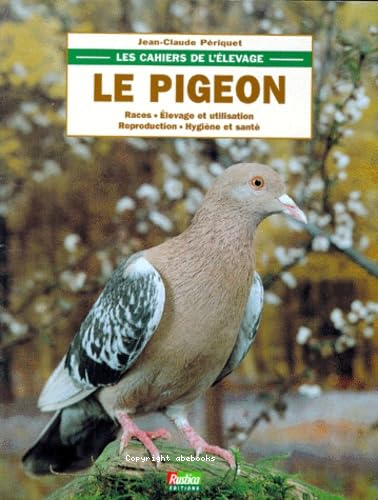 Les cahiers de l'élevage : le pigeon : races - élevage et utilisation - reproduction - hygiène et santé