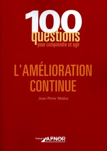 100 questions pour comprendre et agir : l'amélioration continue